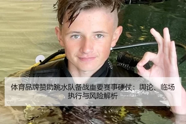 体育品牌赞助跳水队备战重要赛事硬仗：舆论、临场执行与风险解析